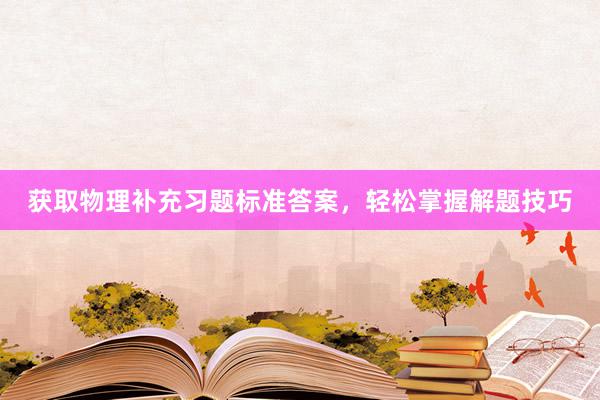 获取物理补充习题标准答案，轻松掌握解题技巧