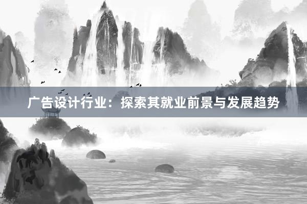 广告设计行业：探索其就业前景与发展趋势