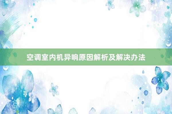 空调室内机异响原因解析及解决办法