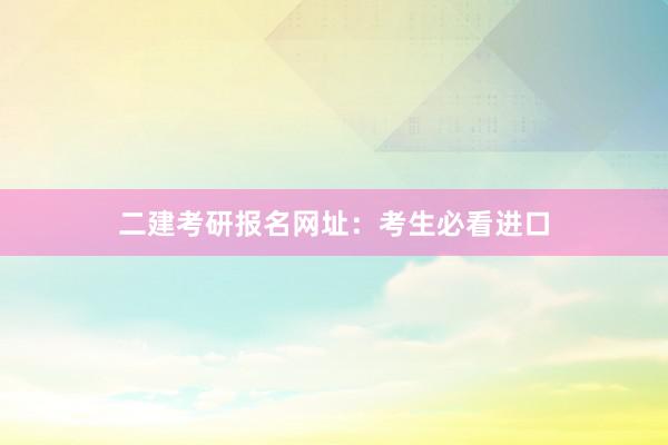二建考研报名网址：考生必看进口