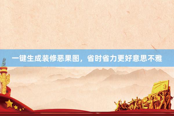 一键生成装修恶果图，省时省力更好意思不雅